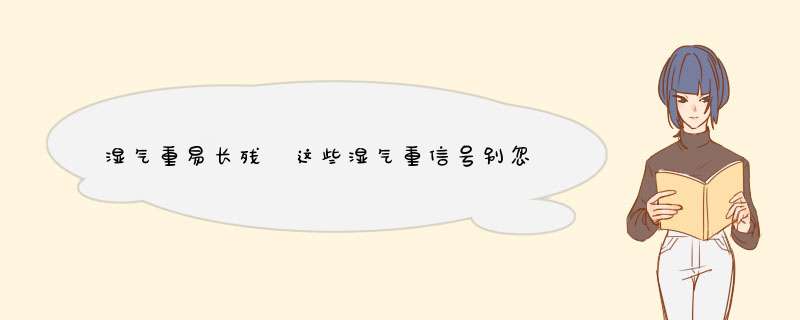 湿气重易长残 这些湿气重信号别忽视,第1张